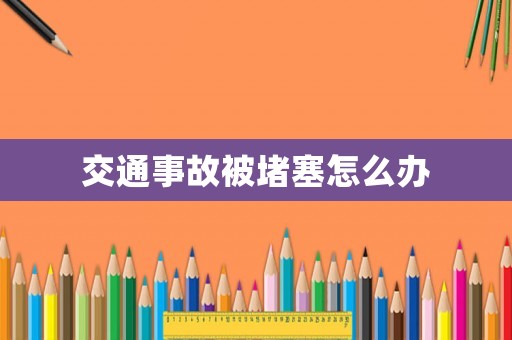 交通事故被堵塞怎么辦