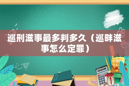 巡刑滋事最多判多久（巡畔滋事怎么定罪）