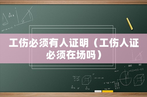 工傷必須有人證明（工傷人證必須在場(chǎng)嗎）