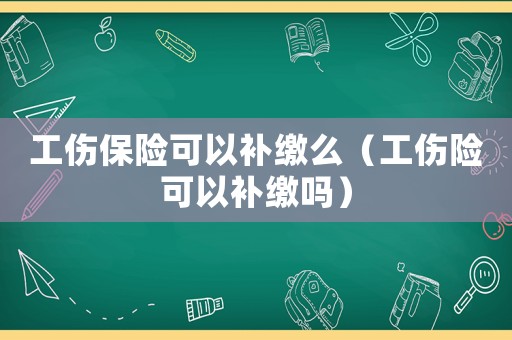 工傷保險可以補繳么（工傷險可以補繳嗎）