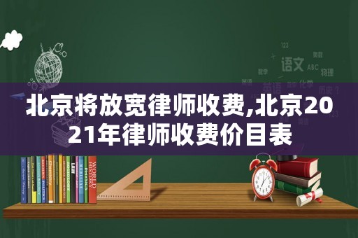 北京將放寬律師收費(fèi),北京2021年律師收費(fèi)價(jià)目表