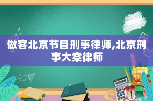 做客北京節(jié)目刑事律師,北京刑事大案律師