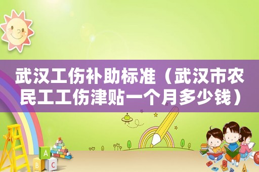 武漢工傷補(bǔ)助標(biāo)準(zhǔn)（武漢市農(nóng)民工工傷津貼一個月多少錢）