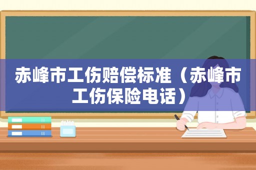 赤峰市工傷賠償標(biāo)準(zhǔn)（赤峰市工傷保險電話）