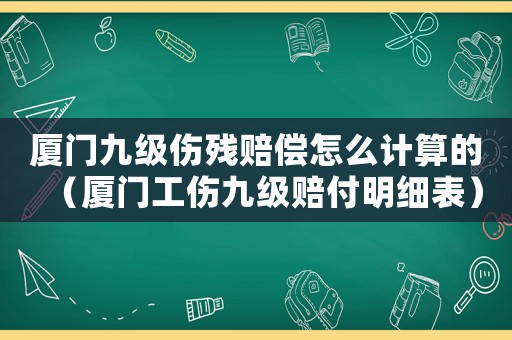 廈門九級傷殘賠償怎么計算的（廈門工傷九級賠付明細(xì)表）