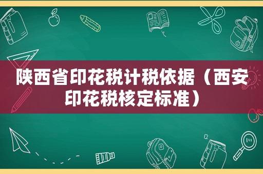 陜西省印花稅計(jì)稅依據(jù)（西安印花稅核定標(biāo)準(zhǔn)）