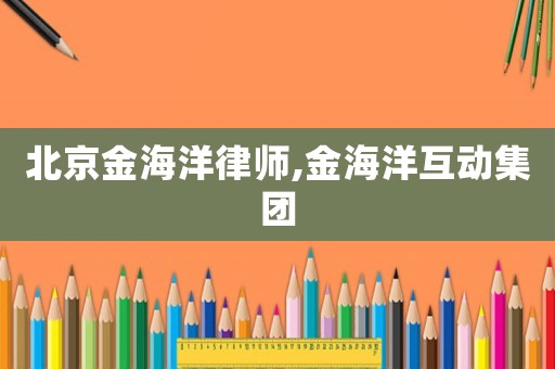 北京金海洋律師,金海洋互動集團