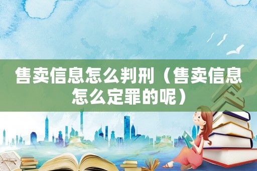 售賣信息怎么判刑（售賣信息怎么定罪的呢）
