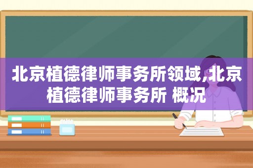 北京植德律師事務(wù)所領(lǐng)域,北京植德律師事務(wù)所 概況