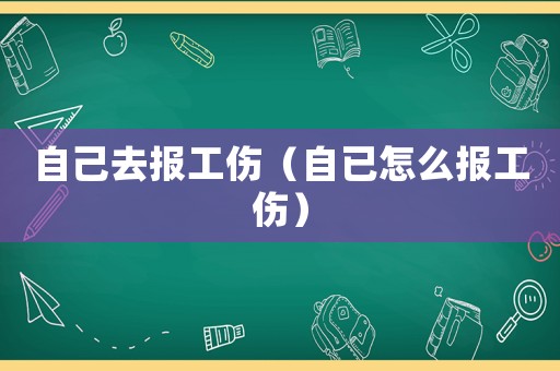 自己去報(bào)工傷（自已怎么報(bào)工傷）