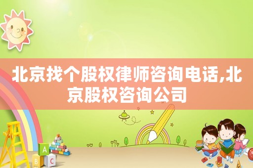 北京找個股權(quán)律師咨詢電話,北京股權(quán)咨詢公司