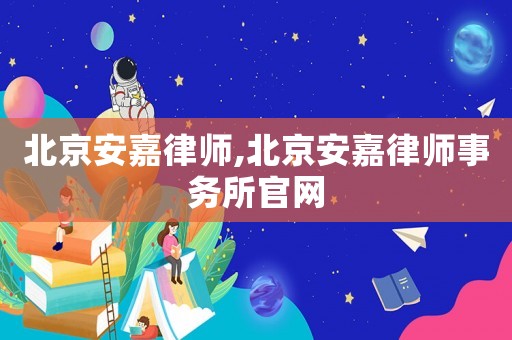 北京安嘉律師,北京安嘉律師事務(wù)所官網(wǎng)