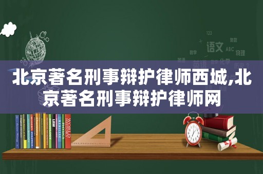 北京著名刑事辯護(hù)律師西城,北京著名刑事辯護(hù)律師網(wǎng)