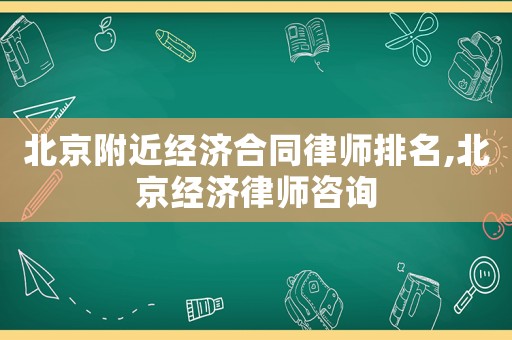 北京附近經(jīng)濟(jì)合同律師排名,北京經(jīng)濟(jì)律師咨詢(xún)