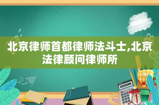 北京律師首都律師法斗士,北京法律顧問律師所