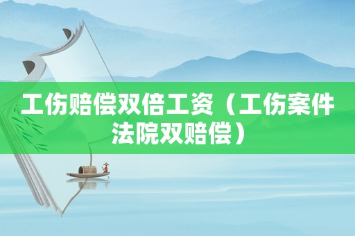 工傷賠償雙倍工資（工傷案件法院雙賠償）