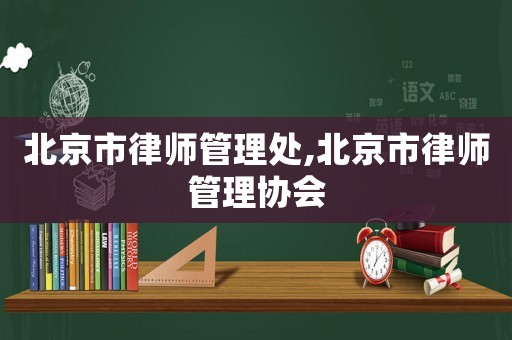 北京市律師管理處,北京市律師管理協(xié)會