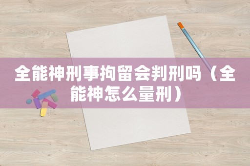 全能神刑事拘留會(huì)判刑嗎（全能神怎么量刑）