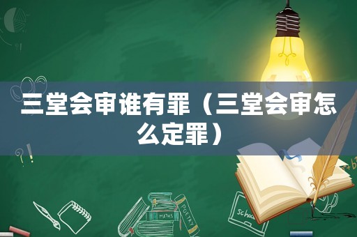 三堂會(huì)審誰有罪（三堂會(huì)審怎么定罪）