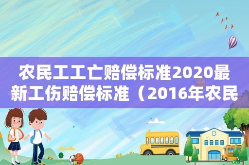 農(nóng)民工工亡賠償標(biāo)準(zhǔn)2020最新工傷賠償標(biāo)準(zhǔn)（2016年農(nóng)民工工傷死亡）