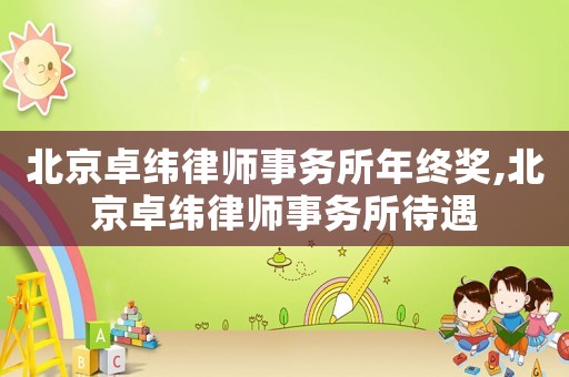 北京卓緯律師事務(wù)所年終獎(jiǎng),北京卓緯律師事務(wù)所待遇
