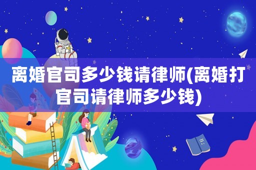 離婚官司多少錢請(qǐng)律師(離婚打官司請(qǐng)律師多少錢)