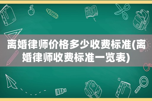 離婚律師價(jià)格多少收費(fèi)標(biāo)準(zhǔn)(離婚律師收費(fèi)標(biāo)準(zhǔn)一覽表)