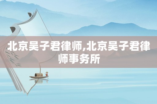 北京吳子君律師,北京吳子君律師事務(wù)所