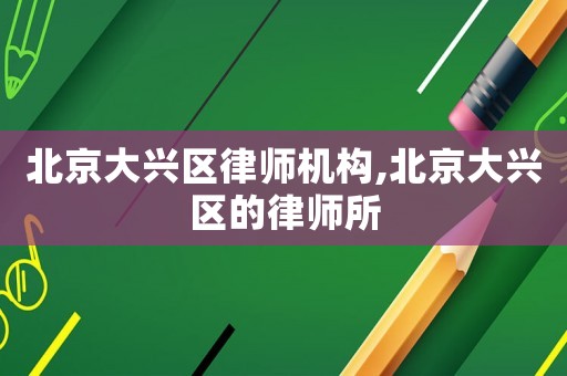 北京大興區(qū)律師機(jī)構(gòu),北京大興區(qū)的律師所