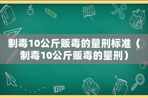 制毒10公斤販毒的量刑標準（制毒10公斤販毒的量刑）