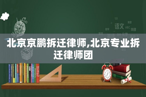 北京京鵬拆遷律師,北京專業(yè)拆遷律師團(tuán)