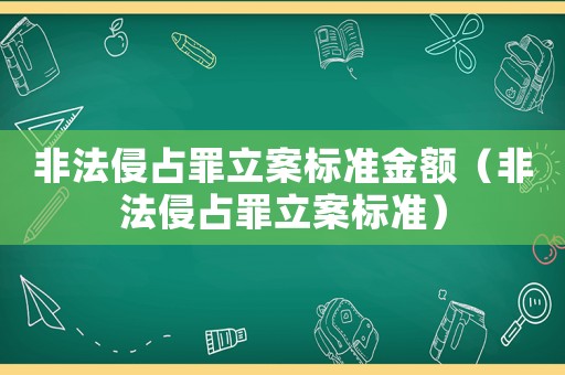 非法侵占罪立案標(biāo)準(zhǔn)金額（非法侵占罪立案標(biāo)準(zhǔn)）
