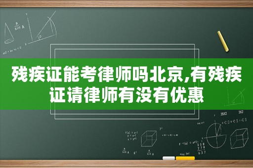 殘疾證能考律師嗎北京,有殘疾證請律師有沒有優(yōu)惠