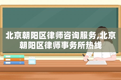北京朝陽區(qū)律師咨詢服務(wù),北京朝陽區(qū)律師事務(wù)所熱線