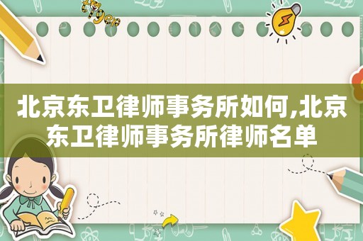 北京東衛(wèi)律師事務(wù)所如何,北京東衛(wèi)律師事務(wù)所律師名單