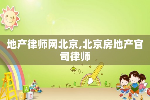 地產(chǎn)律師網(wǎng)北京,北京房地產(chǎn)官司律師