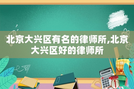 北京大興區(qū)有名的律師所,北京大興區(qū)好的律師所