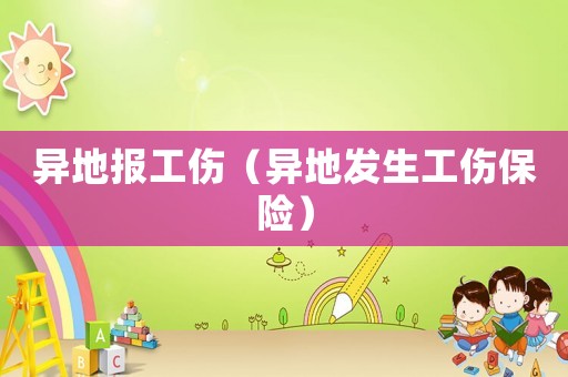 異地報(bào)工傷（異地發(fā)生工傷保險(xiǎn)）