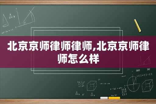 北京京師律師律師,北京京師律師怎么樣