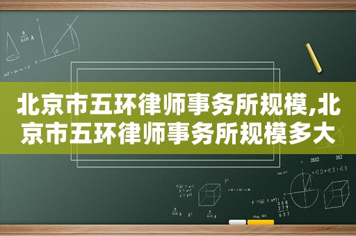 北京市五環(huán)律師事務(wù)所規(guī)模,北京市五環(huán)律師事務(wù)所規(guī)模多大