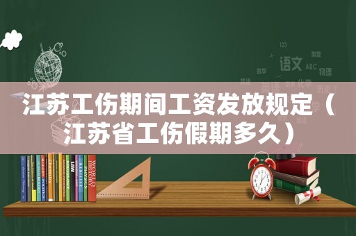 江蘇工傷期間工資發(fā)放規(guī)定（江蘇省工傷假期多久）