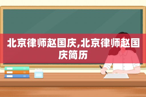 北京律師趙國(guó)慶,北京律師趙國(guó)慶簡(jiǎn)歷