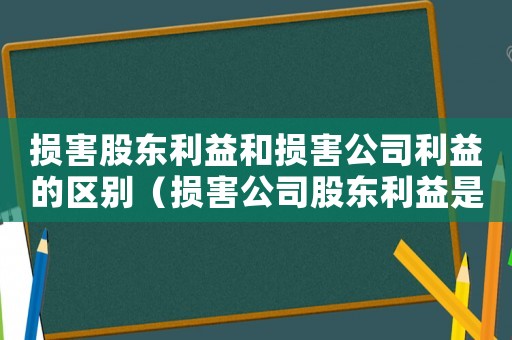 損害股東利益和損害公司利益的區(qū)別（損害公司股東利益是否量刑）