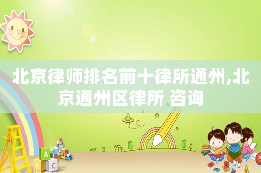 北京律師排名前十律所通州,北京通州區(qū)律所 咨詢(xún)