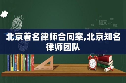 北京著名律師合同案,北京知名律師團(tuán)隊(duì)