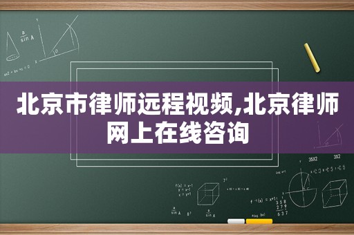 北京市律師遠(yuǎn)程視頻,北京律師網(wǎng)上在線(xiàn)咨詢(xún)