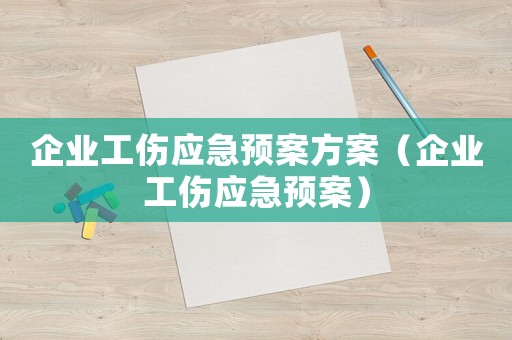 企業(yè)工傷應(yīng)急預案方案（企業(yè)工傷應(yīng)急預案）