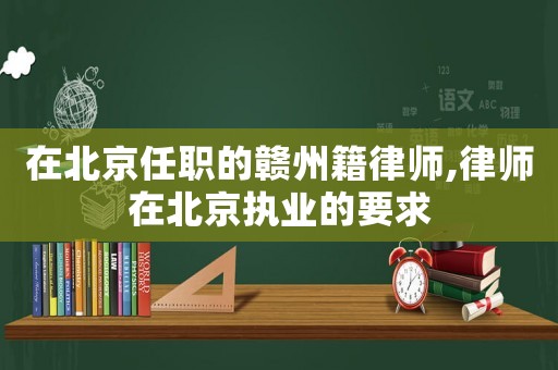 在北京任職的贛州籍律師,律師在北京執(zhí)業(yè)的要求