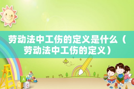 勞動法中工傷的定義是什么（勞動法中工傷的定義）