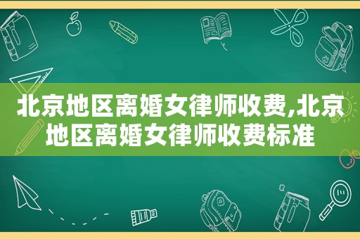 北京地區(qū)離婚女律師收費(fèi),北京地區(qū)離婚女律師收費(fèi)標(biāo)準(zhǔn)